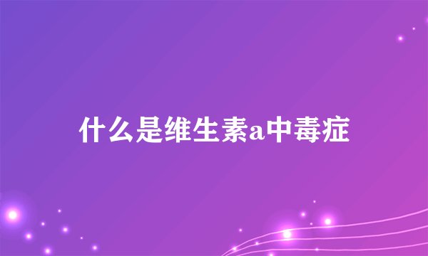 什么是维生素a中毒症