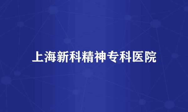 上海新科精神专科医院