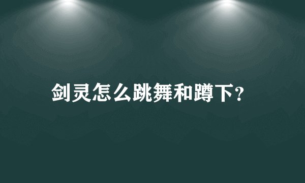 剑灵怎么跳舞和蹲下?