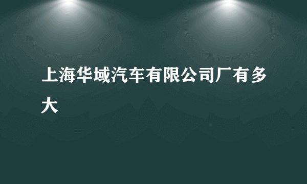 上海华域汽车有限公司厂有多大