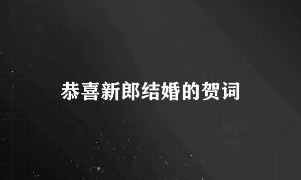 恭喜新郎结婚的贺词