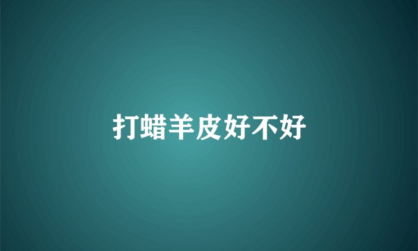 打蜡羊皮好不好