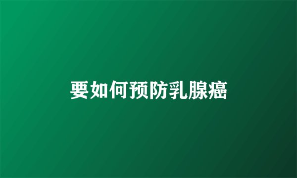 要如何预防乳腺癌