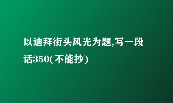 以迪拜街头风光为题,写一段话350(不能抄)