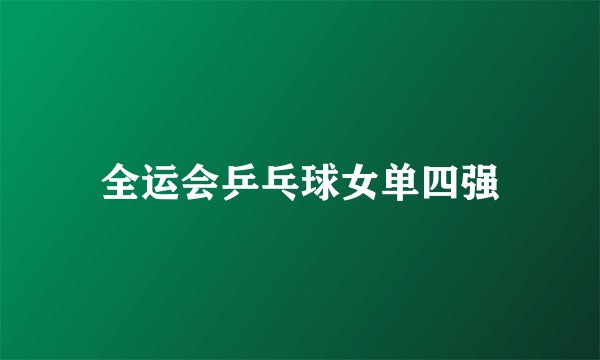 全运会乒乓球女单四强