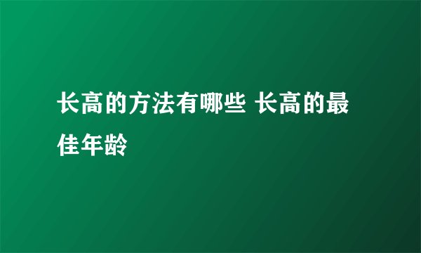 长高的方法有哪些 长高的最佳年龄