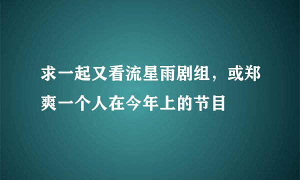 求一起又看流星雨剧组,或郑爽一个人在今年上的节目