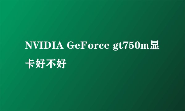 NVIDIA GeForce gt750m显卡好不好