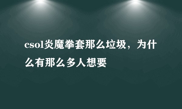 csol炎魔拳套那么垃圾，为什么有那么多人想要