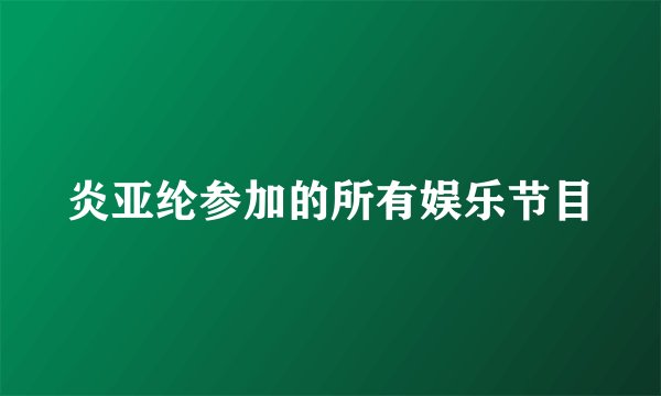 炎亚纶参加的所有娱乐节目