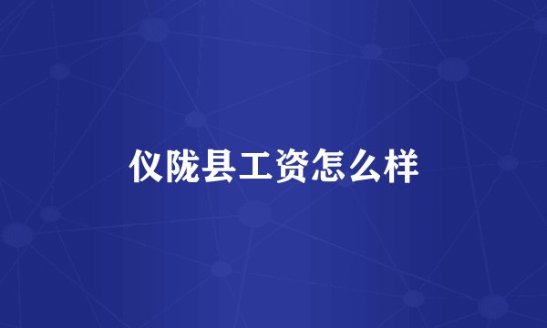 仪陇县工资怎么样
