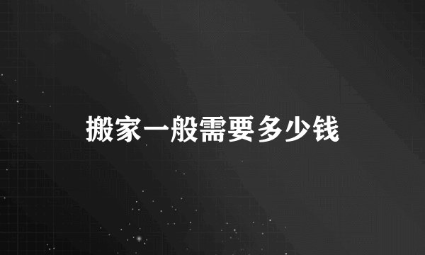 搬家一般需要多少钱