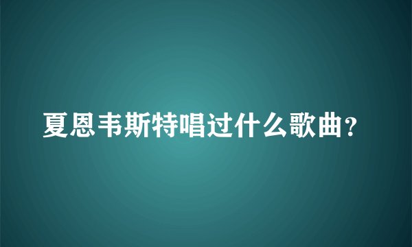 夏恩韦斯特唱过什么歌曲？
