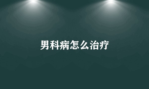 男科病怎么治疗