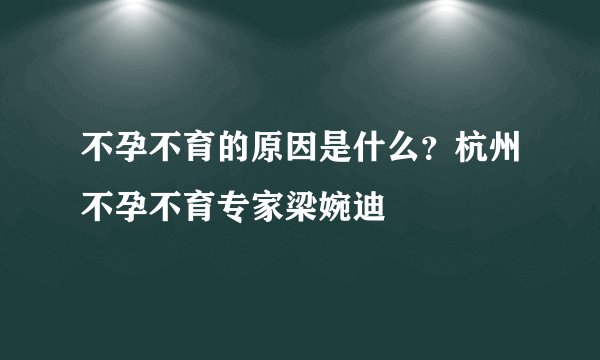 不孕不育的原因是什么?杭州不孕不育专家梁婉迪