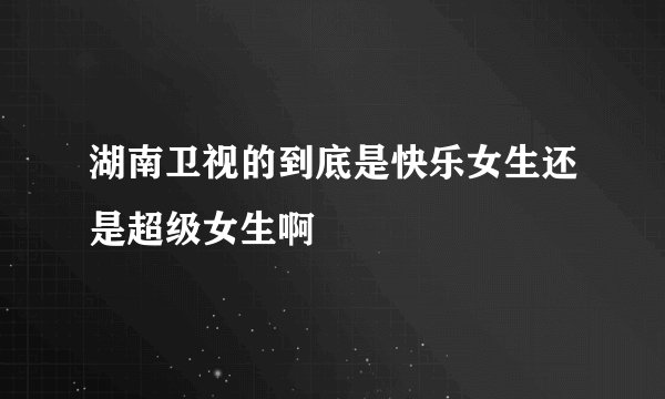 湖南卫视的到底是快乐女生还是超级女生啊