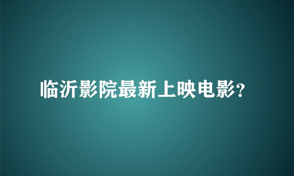 临沂影院最新上映电影？
