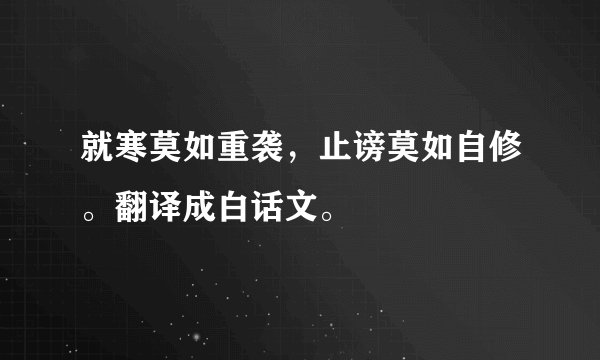 就寒莫如重袭，止谤莫如自修。翻译成白话文。