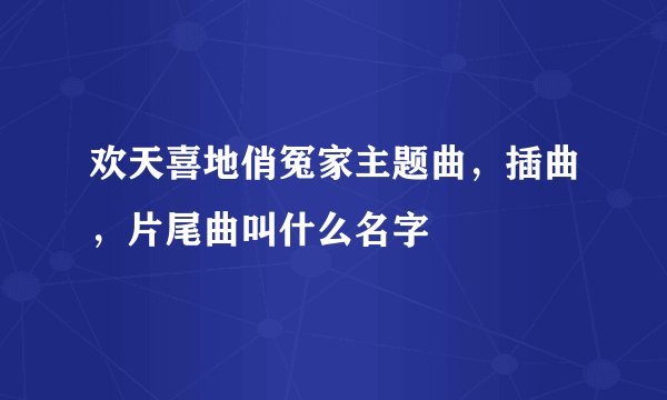 欢天喜地俏冤家主题曲，插曲，片尾曲叫什么名字