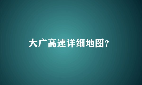 大广高速详细地图?