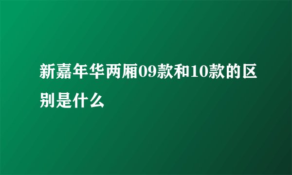 新嘉年华两厢09款和10款的区别是什么