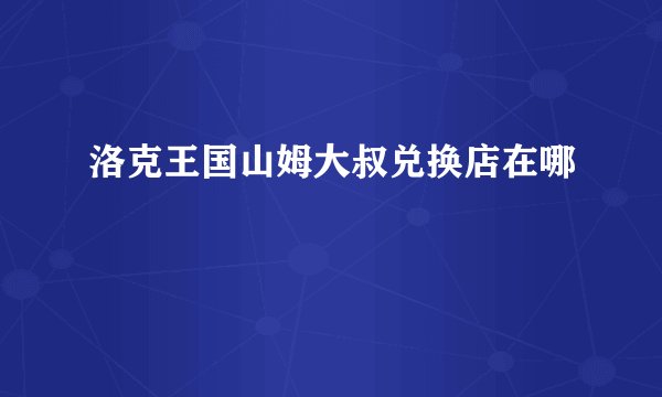 洛克王国山姆大叔兑换店在哪