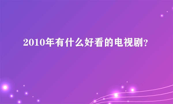 2010年有什么好看的电视剧?