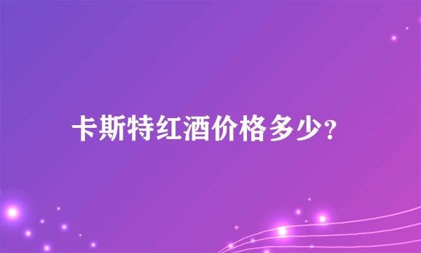卡斯特红酒价格多少？