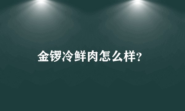 金锣冷鲜肉怎么样？