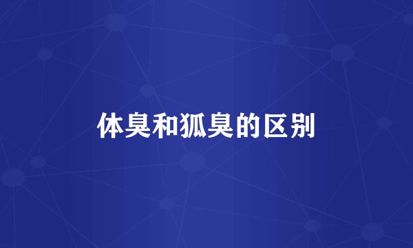 体臭和狐臭的区别
