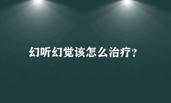 幻听幻觉该怎么治疗？