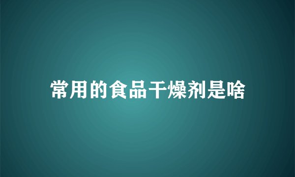 常用的食品干燥剂是啥