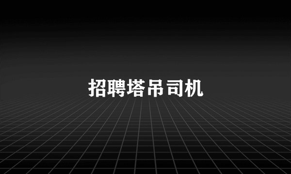 招聘塔吊司机