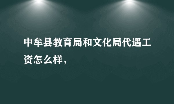 中牟县教育局和文化局代遇工资怎么样，