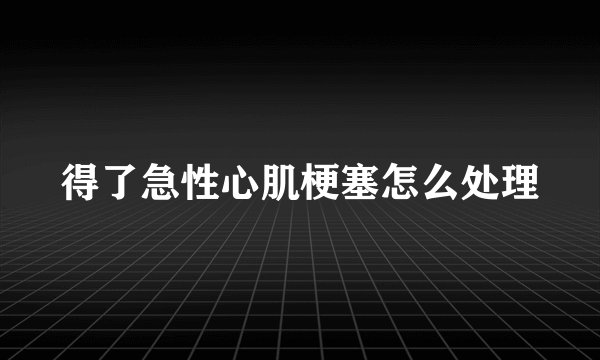 得了急性心肌梗塞怎么处理