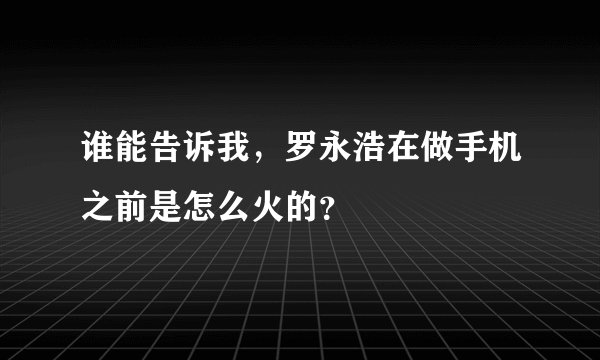 谁能告诉我，罗永浩在做手机之前是怎么火的？