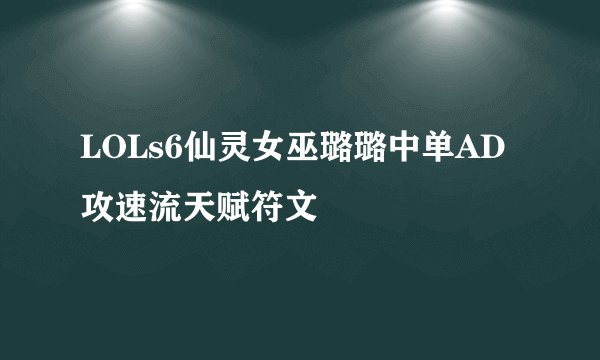 LOLs6仙灵女巫璐璐中单AD攻速流天赋符文