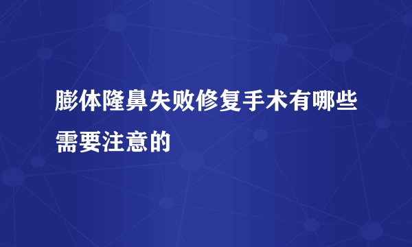 膨体隆鼻失败修复手术有哪些需要注意的