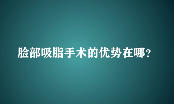 脸部吸脂手术的优势在哪？