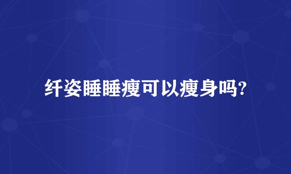 纤姿睡睡瘦可以瘦身吗?