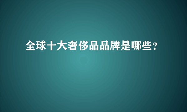 全球十大奢侈品品牌是哪些？