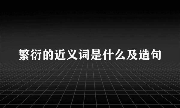 繁衍的近义词是什么及造句