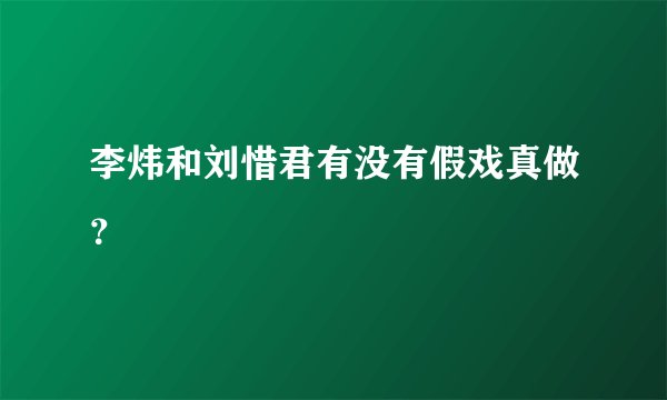 李炜和刘惜君有没有假戏真做？