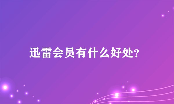 迅雷会员有什么好处？