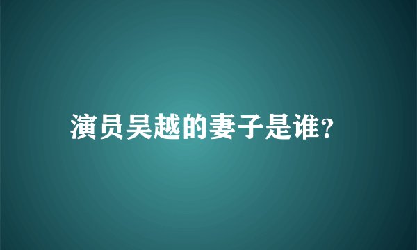 演员吴越的妻子是谁？