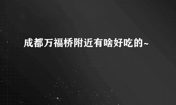 成都万福桥附近有啥好吃的~