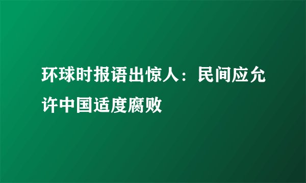 环球时报语出惊人：民间应允许中国适度腐败