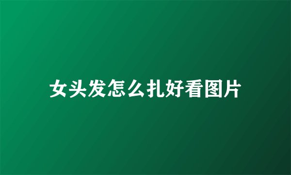 女头发怎么扎好看图片
