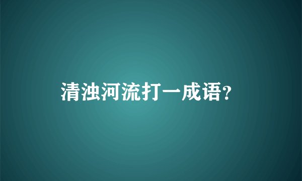 清浊河流打一成语?
