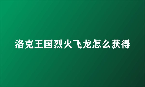 洛克王国烈火飞龙怎么获得